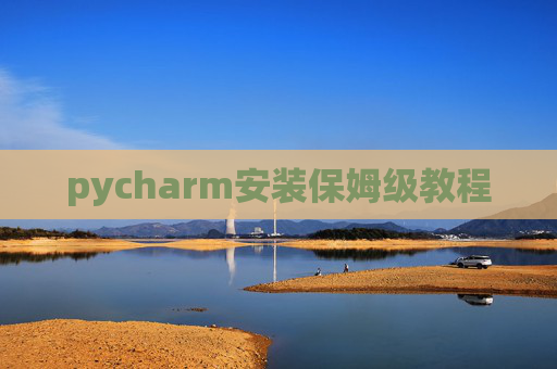 pycharm安装保姆级教程 pycharm安装保姆级教程